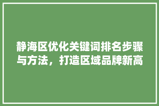 静海区优化关键词排名步骤与方法，打造区域品牌新高度_静海区优化关键词排名