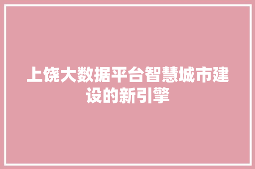 上饶大数据平台智慧城市建设的新引擎