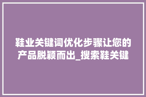 鞋业关键词优化步骤让您的产品脱颖而出_搜索鞋关键词优化