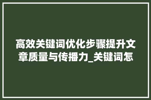 高效关键词优化步骤提升文章质量与传播力_关键词怎么快速优化