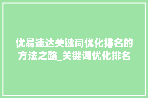 优易速达关键词优化排名的方法之路_关键词优化排名优易速达  第1张