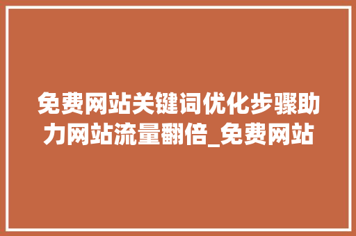 免费网站关键词优化步骤助力网站流量翻倍_免费网站关键词优化s