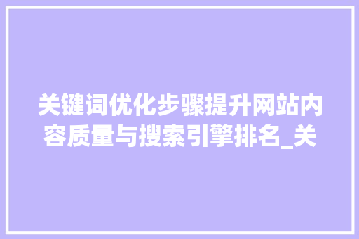 关键词优化步骤提升网站内容质量与搜索引擎排名_关键词怎么优化到网站上