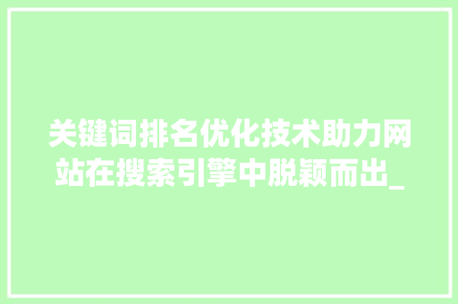 关键词排名优化技术助力网站在搜索引擎中脱颖而出_网络关键词排名优化技术