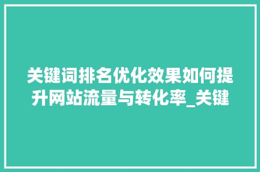 关键词排名优化效果如何提升网站流量与转化率_关键词排名优化效果s