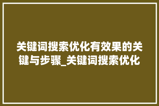 关键词搜索优化有效果的关键与步骤_关键词搜索优化有效果吗