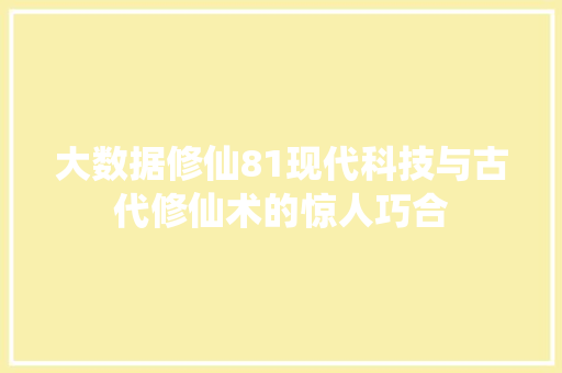 大数据修仙81现代科技与古代修仙术的惊人巧合  第1张