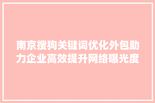 南京搜狗关键词优化外包助力企业高效提升网络曝光度_南京搜狗关键词优化外包