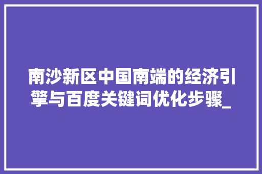 南沙新区中国南端的经济引擎与百度关键词优化步骤_南沙百度关键词优化