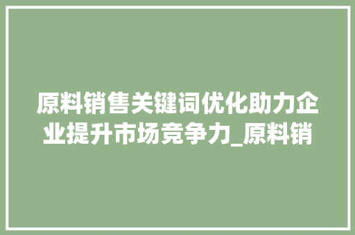 原料销售关键词优化助力企业提升市场竞争力_原料销售关键词优化分析