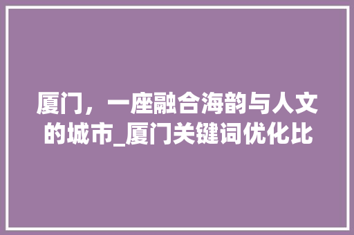 厦门，一座融合海韵与人文的城市_厦门关键词优化比较好