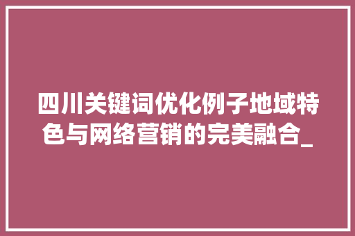 四川关键词优化例子地域特色与网络营销的完美融合_四川关键词优化例子