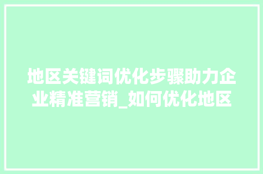 地区关键词优化步骤助力企业精准营销_如何优化地区关键词