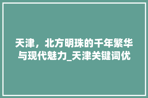 天津，北方明珠的千年繁华与现代魅力_天津关键词优化如何做