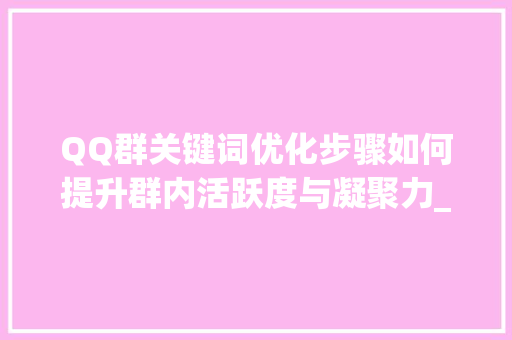 QQ群关键词优化步骤如何提升群内活跃度与凝聚力_qq群关键词优化规则