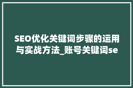 SEO优化关键词步骤的运用与实战方法_账号关键词seo优化