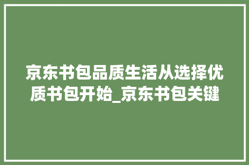 京东书包品质生活从选择优质书包开始_京东书包关键词优化