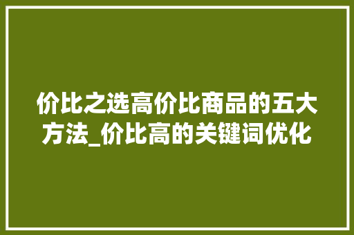 价比之选高价比商品的五大方法_价比高的关键词优化