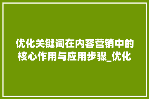 优化关键词在内容营销中的核心作用与应用步骤_优化关键词模板怎么写