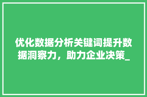 优化数据分析关键词提升数据洞察力，助力企业决策_优化数据分析关键词