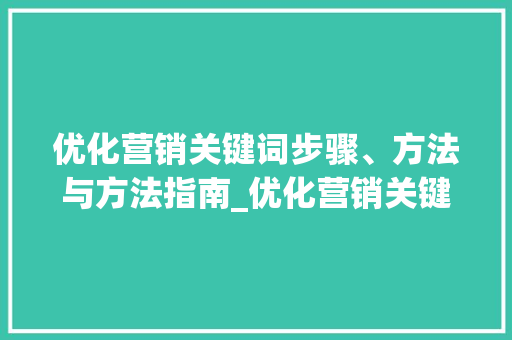 优化营销关键词步骤、方法与方法指南_优化营销关键词有哪些