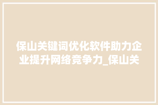 保山关键词优化软件助力企业提升网络竞争力_保山关键词优化软件  第1张