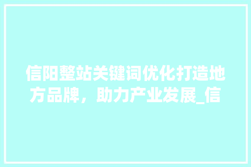 信阳整站关键词优化打造地方品牌，助力产业发展_信阳整站关键词优化排名