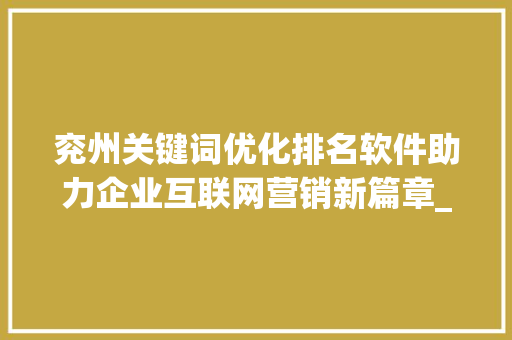 兖州关键词优化排名软件助力企业互联网营销新篇章_兖州关键词优化排名软件