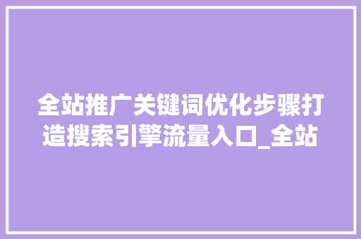 全站推广关键词优化步骤打造搜索引擎流量入口_全站推广关键词优化