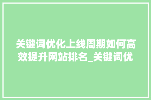 关键词优化上线周期如何高效提升网站排名_关键词优化上线需要多久