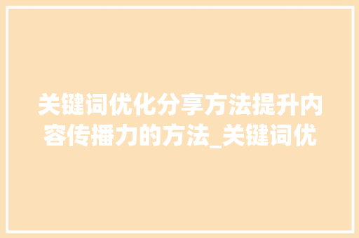 关键词优化分享方法提升内容传播力的方法_关键词优化分享方法
