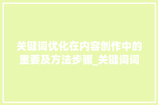 关键词优化在内容创作中的重要及方法步骤_关键词词的优化包括那些