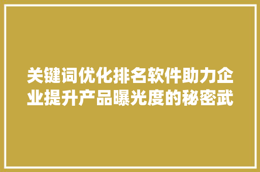 关键词优化排名软件助力企业提升产品曝光度的秘密武器_产品关键词优化排名软件