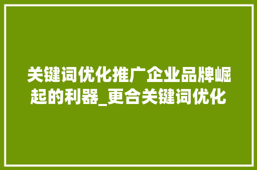 关键词优化推广企业品牌崛起的利器_更合关键词优化推广