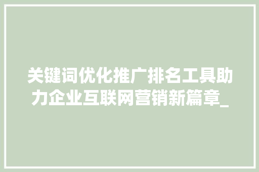 关键词优化推广排名工具助力企业互联网营销新篇章_关键词优化推广排名工具