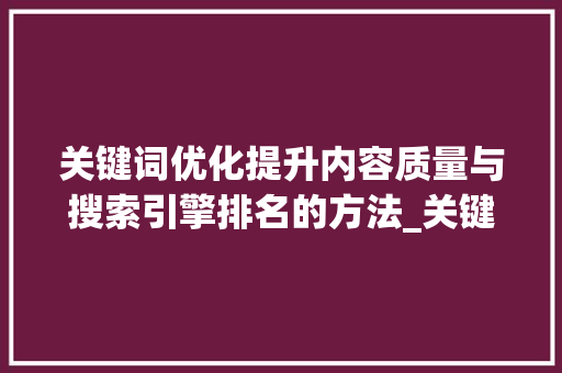 关键词优化提升内容质量与搜索引擎排名的方法_关键词的优化效果