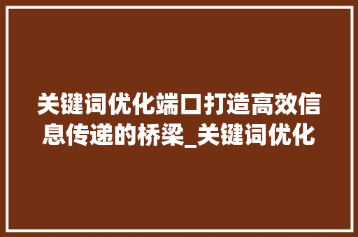 关键词优化端口打造高效信息传递的桥梁_关键词优化端口是什么