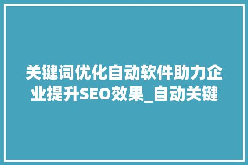 关键词优化自动软件助力企业提升SEO效果_自动关键词优化软件