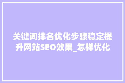 关键词排名优化步骤稳定提升网站SEO效果_怎样优化关键词排名稳定