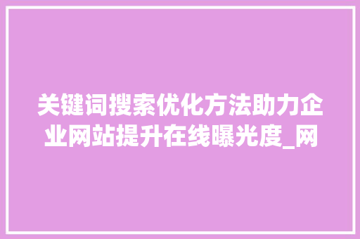 关键词搜索优化方法助力企业网站提升在线曝光度_网络关键词搜索优化方法