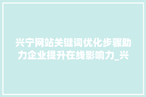 兴宁网站关键词优化步骤助力企业提升在线影响力_兴宁网站关键词优化