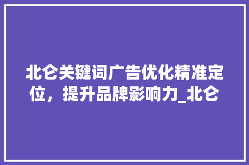 北仑关键词广告优化精准定位，提升品牌影响力_北仑关键词广告优化