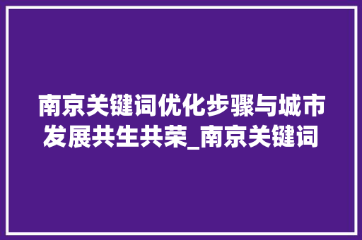 南京关键词优化步骤与城市发展共生共荣_南京关键词优化咋做
