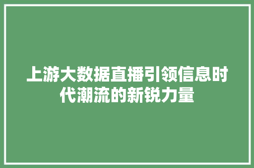 上游大数据直播引领信息时代潮流的新锐力量