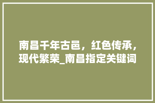 南昌千年古邑，红色传承，现代繁荣_南昌指定关键词优化
