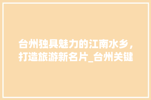 台州独具魅力的江南水乡，打造旅游新名片_台州关键词优化品牌