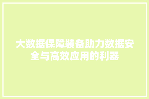 大数据保障装备助力数据安全与高效应用的利器