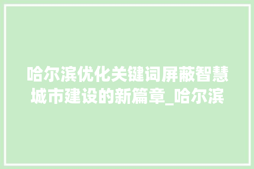 哈尔滨优化关键词屏蔽智慧城市建设的新篇章_哈尔滨优化关键词屏蔽