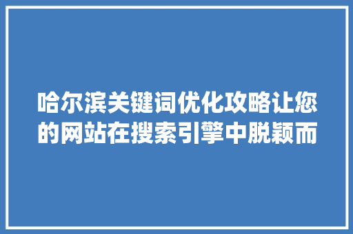 哈尔滨关键词优化攻略让您的网站在搜索引擎中脱颖而出_哈尔滨关键词优化哪里好