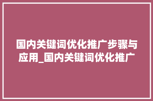 国内关键词优化推广步骤与应用_国内关键词优化推广